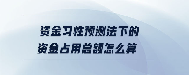 资金习性预测法下的资金占用总额怎么算