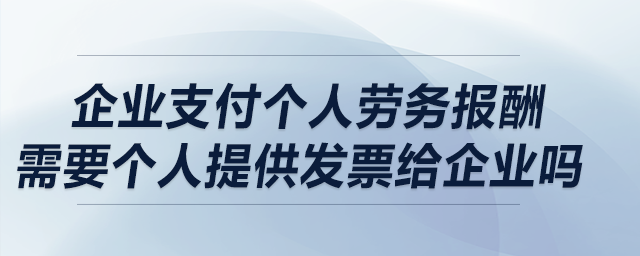 企业支付个人劳务报酬，需要个人提供发票给企业吗？