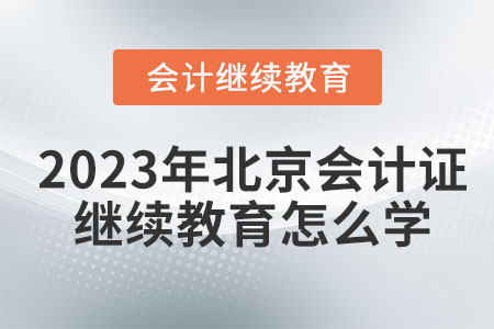 2023年北京会计证继续教育怎么学？