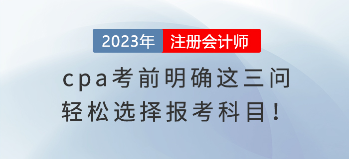 cpa考前明确这三问，轻松选择报考科目！