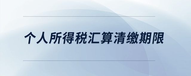 个人所得税汇算清缴期限？