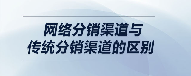 网络分销渠道与传统分销渠道的区别