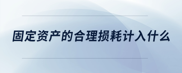 固定资产的合理损耗计入什么？