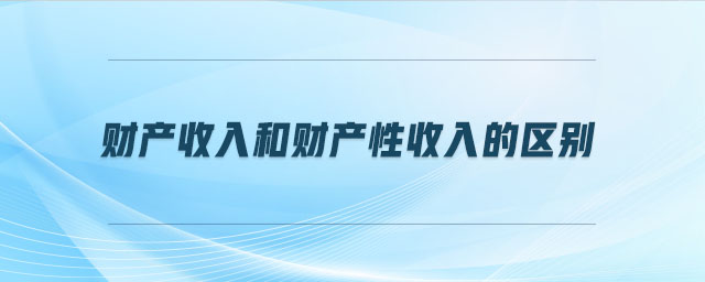 财产收入和财产性收入的区别