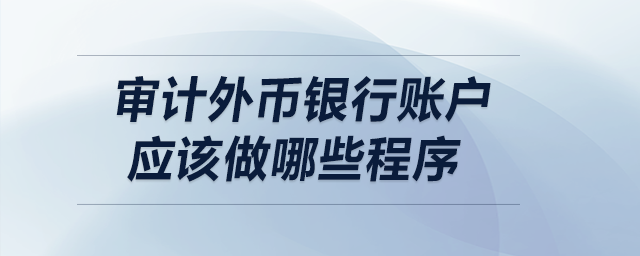 审计外币银行账户应该做哪些程序？