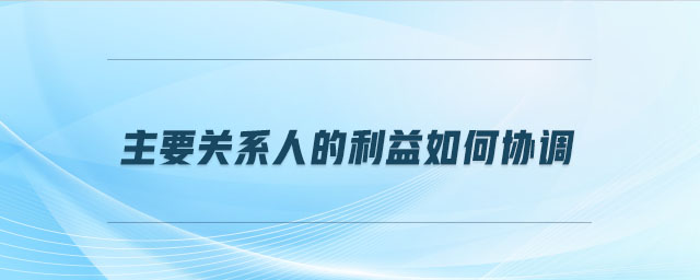 主要关系人的利益如何协调