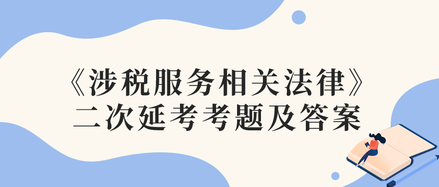 2022年税务师二次延考涉税服务相关法律考题及参考答案_考生回忆版