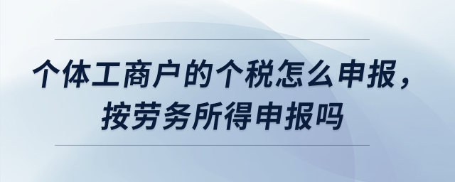 个体工商户的个税怎么申报，按劳务所得申报吗？