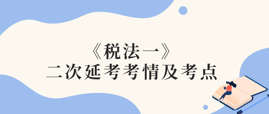 2022年税务师二次延考税法一考情及考点分析_考生回忆版