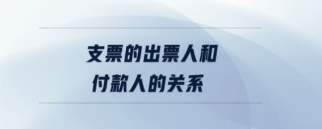 支票的出票人和付款人的关系