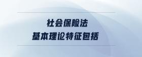 社会保险法基本理论特征包括