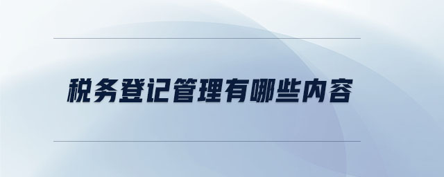 税务登记管理有哪些内容