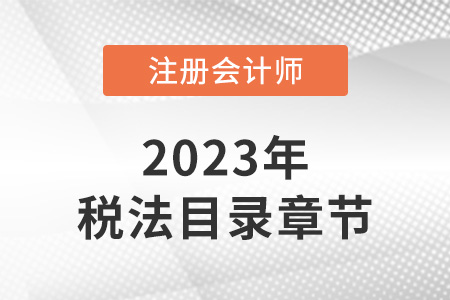 2023年注会税法目录章节是怎样的？