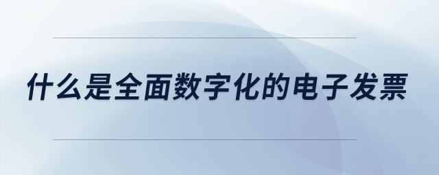 什么是全面数字化的电子发票？