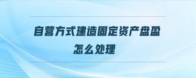 自营方式建造固定资产盘盈怎么处理