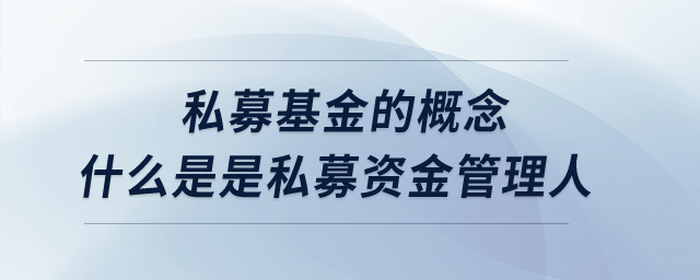 私募基金的概念？什么是是私募资金管理人？