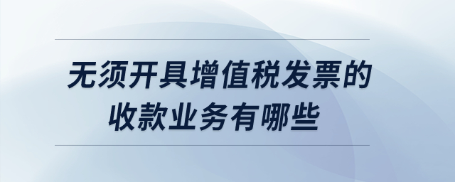 无须开具增值税发票的收款业务有哪些？