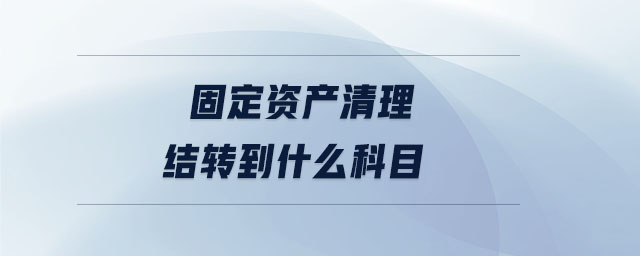 固定资产清理结转到什么科目