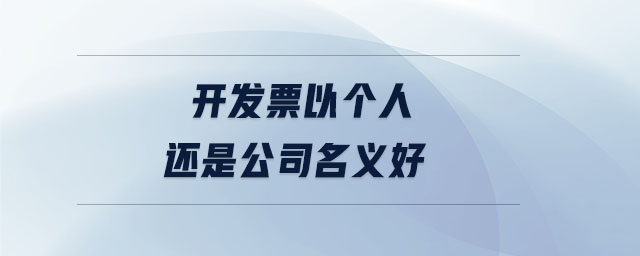 开发票以个人还是公司名义好