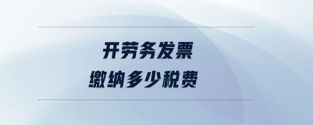 开劳务发票缴纳多少税费