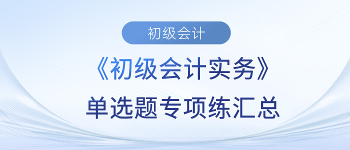 《初级会计实务》单选题专项练汇总