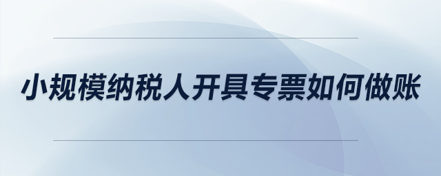 小规模纳税人开具专票如何做账？