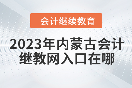 2023年内蒙古会计继续教育网入口在哪？