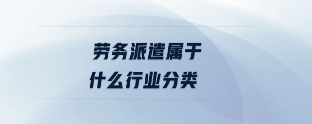 劳务派遣属于什么行业分类