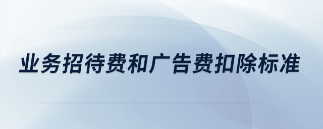 业务招待费和广告费扣除标准是多少？