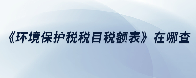 《环境保护税税目税额表》在哪查？