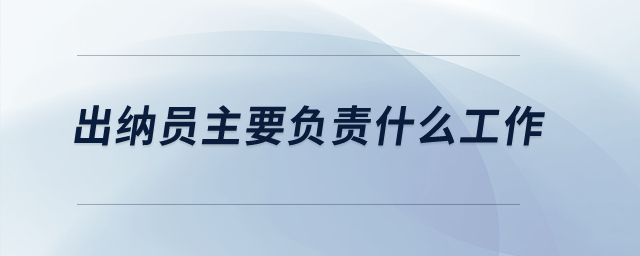 出纳员主要负责什么工作？