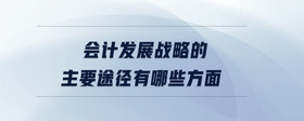 会计发展战略的主要途径有哪些方面