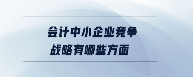 会计中小企业竞争战略有哪些方面