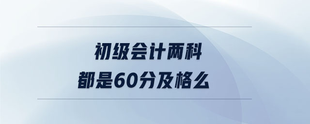 初级会计两科都是60分及格么