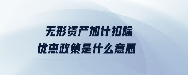 无形资产加计扣除优惠政策是什么意思