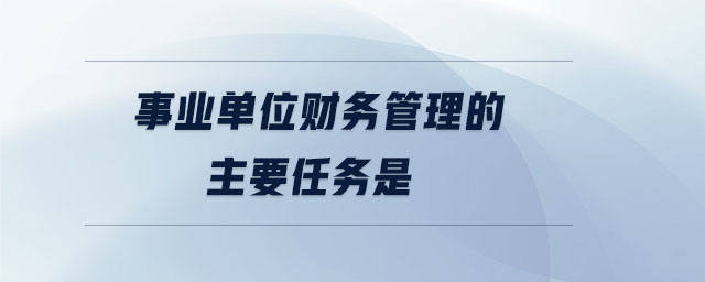 事业单位财务管理的主要任务是