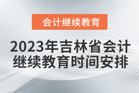 2023年吉林省会计继续教育时间安排