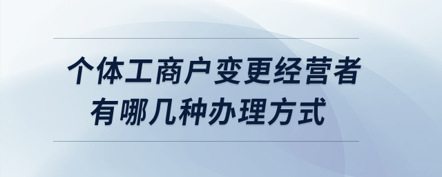 个体工商户变更经营者有哪几种办理方式？