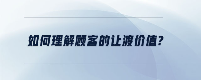 如何理解顾客的让渡价值