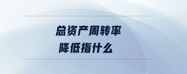 总资产周转率降低指什么