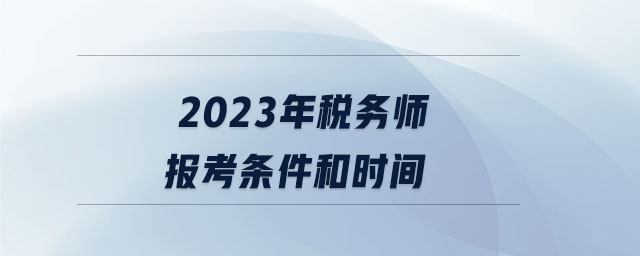 2023年税务师报考条件和时间