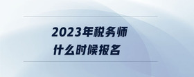 2023年税务师什么时候报名