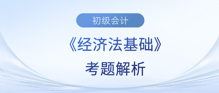 2023年初级会计《经济法基础》考题解析5.14第三批次_考生回忆版