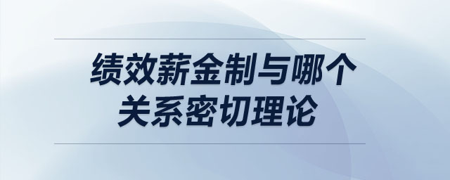 绩效薪金制与哪个关系密切理论