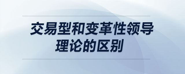 交易型和变革性领导理论的区别