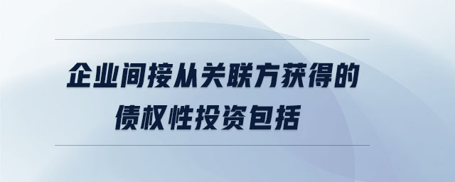 企业间接从关联方获得的债权性投资包括