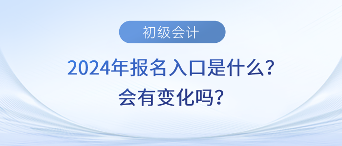 2024年初级会计职称报名入口是什么？会有变化吗？