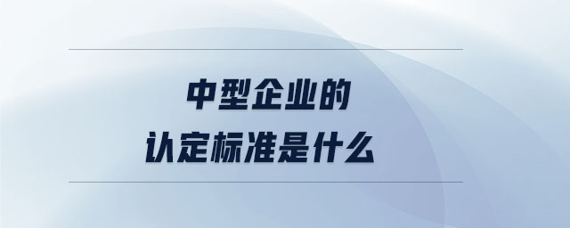 中型企业的认定标准是什么