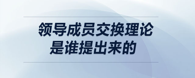 领导成员交换理论是谁提出来的