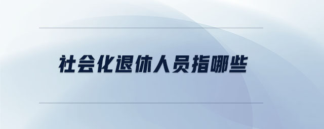 社会化退休人员指哪些